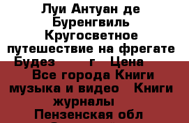 Луи Антуан де Буренгвиль Кругосветное путешествие на фрегате “Будез“ 1960 г › Цена ­ 450 - Все города Книги, музыка и видео » Книги, журналы   . Пензенская обл.,Заречный г.